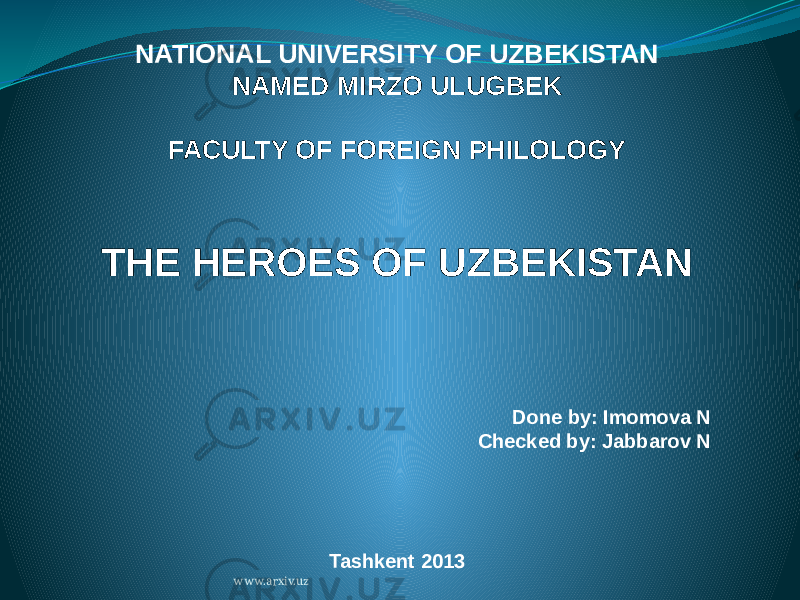 NATIONAL UNIVERSITY OF UZBEKISTAN NAMED MIRZO ULUGBEK FACULTY OF FOREIGN PHILOLOGY THE HEROES OF UZBEKISTAN Done by: Imomova N Checked by: Jabbarov N Tashkent 2013 www.arxiv.uz 