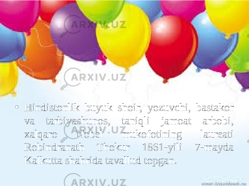 • Hindistonlik buyuk shoir, yozuvchi, bastakor va tarbiyashunos, taniqli jamoat arbobi, xalqaro Nobel mukofotining laureati Robindranath Thokur 1861-yili 7-mayda Kalkutta shahrida tavallud topgan. 