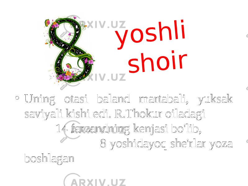 • Uning otasi baland martabali, yuksak saviyali kishi edi. R.Thokur oiladagi 14 farzandning kenjasi bo&#39;lib, 8 yoshidayoq she&#39;rlar yoza boshlagany o s h l i s h o i r 