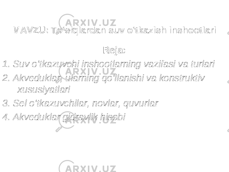 MAVZU : To‘siqlardan suv o‘tkazish inshootlari Reja: 1 . Suv o‘tkazuvchi inshootlarning vazifasi va turlari 2. Akveduklar, ularning qo‘llanishi va konstruktiv xususiyatlari 3 . Sel o‘tkazuvchilar, novlar, quvurlar 4. Akveduklar gidravlik hisobi 