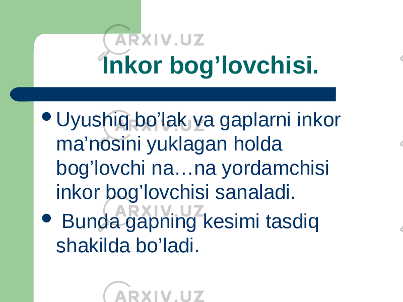  Inkor bog’lovchisi.  Uyushiq bo’lak va gaplarni inkor ma’nosini yuklagan holda bog’lovchi na…na yordamchisi inkor bog’lovchisi sanaladi.  Bunda gapning kesimi tasdiq shakilda bo’ladi. 