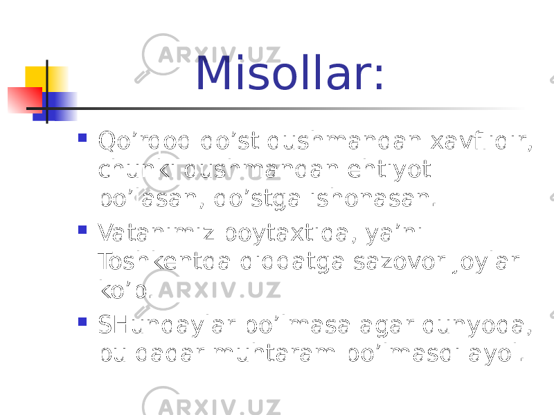  Misollar:  Qo’rqoq do’st dushmandan xavflidir, chunki dushmandan ehtiyot bo’lasan, do’stga ishonasan.  Vatanimiz poytaxtida, ya’ni Toshkentda diqqatga sazovor joylar ko’p.  SHundaylar bo’lmasa agar dunyoda, bu qadar muhtaram bo’lmasdi ayol. 