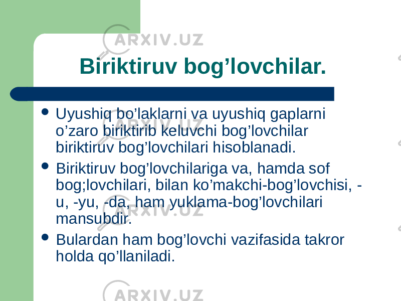  Biriktiruv bog’lovchilar.  Uyushiq bo’laklarni va uyushiq gaplarni o’zaro biriktirib keluvchi bog’lovchilar biriktiruv bog’lovchilari hisoblanadi.  Biriktiruv bog’lovchilariga va, hamda sof bog;lovchilari, bilan ko’makchi-bog’lovchisi, - u, -yu, -da, ham yuklama-bog’lovchilari mansubdir.  Bulardan ham bog’lovchi vazifasida takror holda qo’llaniladi. 