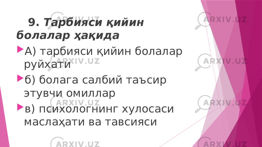  9. Тарбияси қийин болалар ҳақида  А) тарбияси қийин болалар руйхати  б) болага салбий таъсир этувчи омиллар  в) психологнинг хулосаси маслаҳати ва тавсияси 