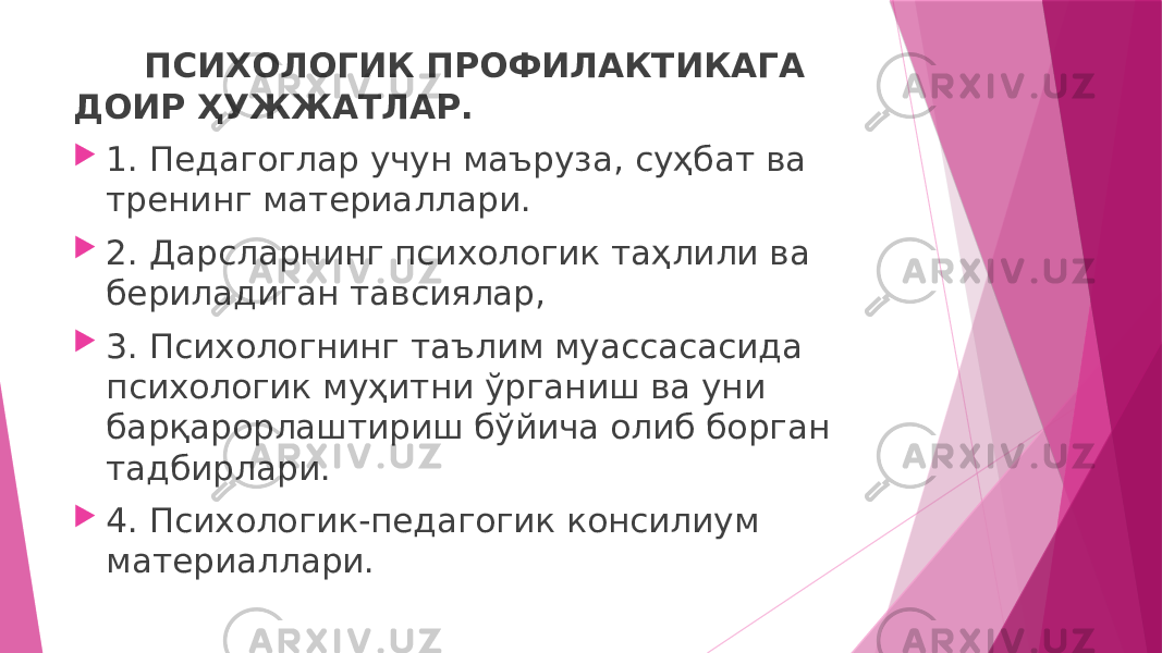  ПСИХОЛОГИК ПРОФИЛАКТИКАГА ДОИР ҲУЖЖАТЛАР.  1. Педагоглар учун маъруза, суҳбат ва тренинг материаллари.  2. Дарсларнинг психологик таҳлили ва бериладиган тавсиялар,  3. Психологнинг таълим муассасасида психологик муҳитни ўрганиш ва уни барқарорлаштириш бўйича олиб борган тадбирлари.  4. Психологик-педагогик консилиум материаллари. 