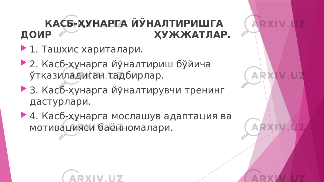 КАСБ-ҲУНАРГА ЙЎНАЛТИРИШГА ДОИР ҲУЖЖАТЛАР.  1. Ташхис хариталари.  2. Касб-ҳунарга йўналтириш бўйича ўтказиладиган тадбирлар.  3. Касб-ҳунарга йўналтирувчи тренинг дастурлари.  4. Касб-ҳунарга мослашув адаптация ва мотивацияси баённомалари. 