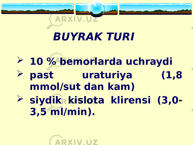 BUYRAK TURI  10 % bemorlarda uchraydi  past uraturiya (1,8 mmol/sut dan kam)  siydik kislota klirensi (3,0- 3,5 ml/min). 