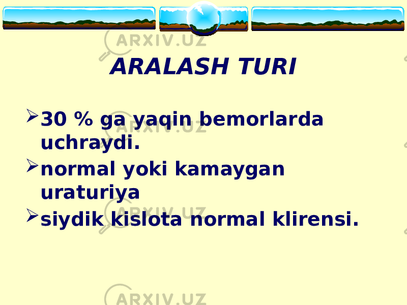 ARALASH TURI  30 % ga yaqin bemorlarda uchraydi.  normal yoki kamaygan uraturiya  siydik kislota normal klirensi. 