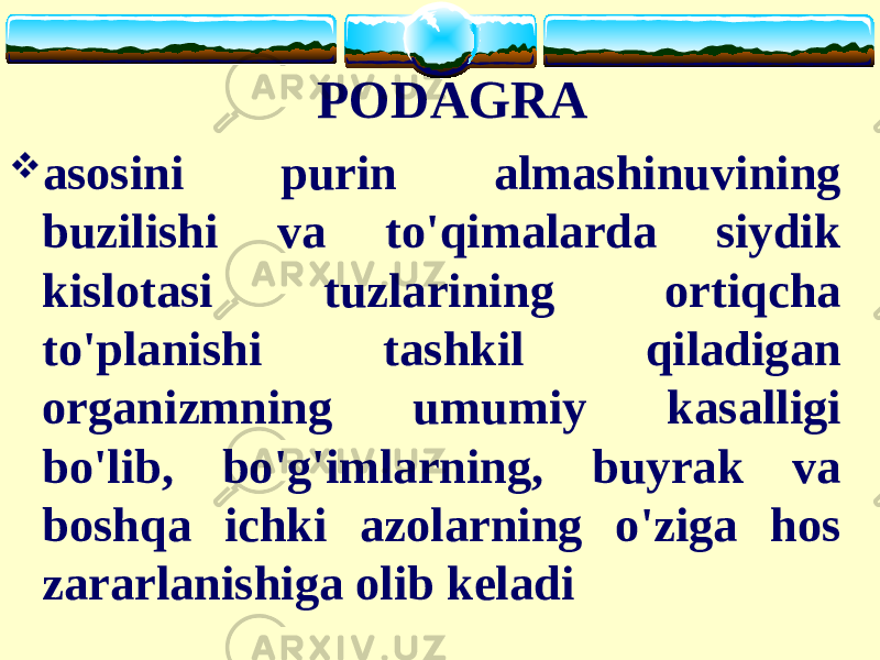 PODAGRA  asosini purin almashinuvining buzilishi va to&#39;qimalarda siydik kislotasi tuzlarining ortiqcha to&#39;planishi tashkil qiladigan organizmning umumiy kasalligi bo&#39;lib, bo&#39;g&#39;imlarning, buyrak va boshqa ichki azolarning o&#39;ziga hos zararlanishiga olib keladi 