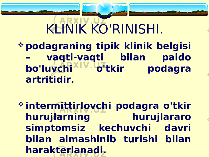 KLINIK KO&#39;RINISHI.  podagraning tipik klinik belgisi – vaqti-vaqti bilan paido bo&#39;luvchi o&#39;tkir podagra artritidir .  intermittirlovchi podagra o&#39;tkir hurujlarning hurujlararo simptomsiz kechuvchi davri bilan almashinib turishi bilan harakterlanadi. 