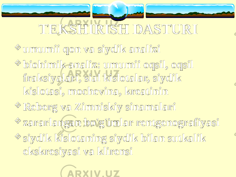 TEKSHIRISH DASTURI  umumii qon va siydik analizi  biohimik analiz: umumii oqsil, oqsil fraksiyalari, sial kislotalar, siydik kislotasi, mochevina, kreatinin  Reberg va Zimniskiy sinamalari  zararlangan bo&#39;g&#39;imlar rentgenografiyasi  siydik kislotaning siydik bilan sutkalik ekskresiyasi va klirensi 