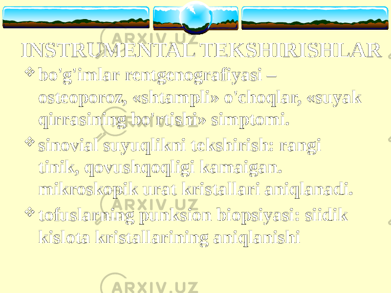 INSTRUMENTAL TEKSHIRISHLAR  bo&#39;g&#39;imlar rentgenografiyasi – osteoporoz, «shtampli» o&#39;choqlar, «suyak qirrasining bo&#39;rtishi» simptomi.  sinovial suyuqlikni tekshirish: rangi tinik, qovushqoqligi kamaigan. mikroskopik urat kristallari aniqlanadi.  tofuslarning punksion biopsiyasi: siidik kislota kristallarining aniqlanishi 