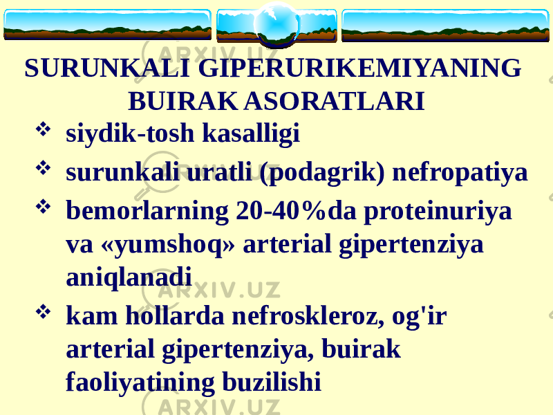 SURUNKALI GIPERURIKEMIYANING BUIRAK ASORATLARI  siydik-tosh kasalligi  surunkali uratli (podagrik) nefropatiya  bemorlarning 20-40%da proteinuriya va «yumshoq» arterial gipertenziya aniqlanadi  kam hollarda nefroskleroz, og&#39;ir arterial gipertenziya, buirak faoliyatining buzilishi 