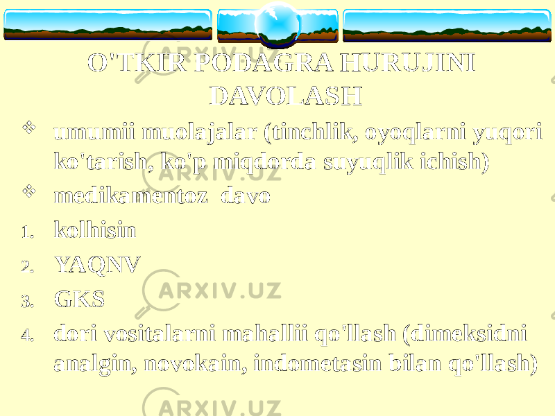 O&#39;TKIR PODAGRA HURUJINI DAVOLASH  umumii muolajalar (tinchlik, oyoqlarni yuqori ko&#39;tarish, ko&#39;p miqdorda suyuqlik ichish)  medikamentoz davo 1. kolhisin 2. YAQNV 3. GKS 4. dori vositalarni mahallii qo&#39;llash (dimeksidni analgin, novokain, indometasin bilan qo&#39;llash) 