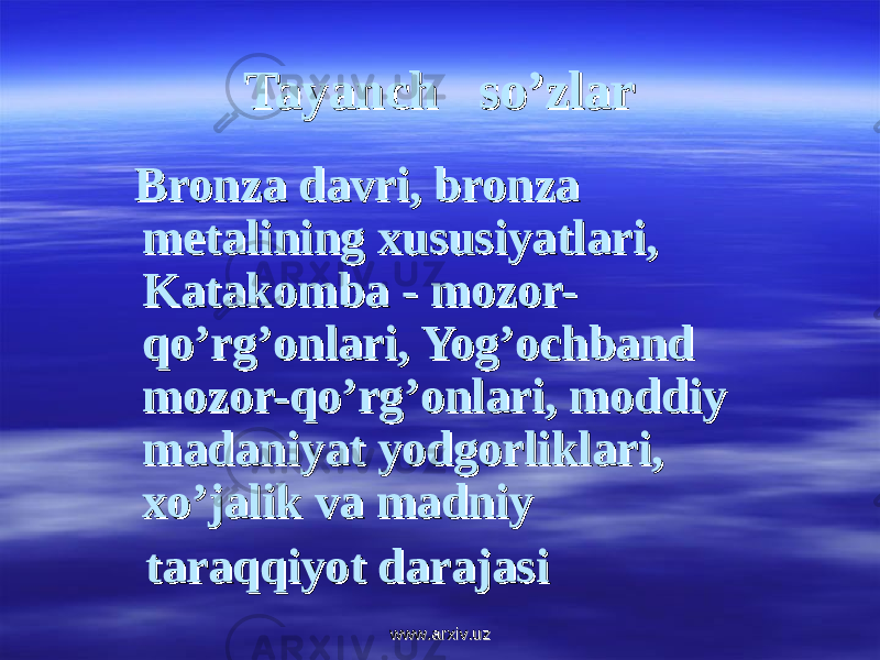 Tayanch so’zlarTayanch so’zlar Bronza davri, bronza Bronza davri, bronza metalining xususiyatlari, metalining xususiyatlari, Katakomba - mozor-Katakomba - mozor- qo’rg’onlari, Yog’ochband qo’rg’onlari, Yog’ochband mozor-qo’rg’onlari, moddiy mozor-qo’rg’onlari, moddiy madaniyat yodgorliklari, madaniyat yodgorliklari, xo’jalik va madniy xo’jalik va madniy taraqqiyot darajasitaraqqiyot darajasi www.arxiv.uzwww.arxiv.uz 