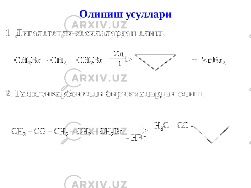 Олиниш усуллари 1. Дигалогенли хосилалардан олиш. 2. Галогенкарбонилли бирикмалардан олиш. С H 2Br – CH 2 – CH 2Br + ZnBr 2 Zn t С H 2Br – CH 2 – CH 2Br + ZnBr 2 Zn t CH 3 – CO – CH 2 – CH 2 – CH 2Br H 3C – CO - - HBr CH 3 – CO – CH 2 – CH 2 – CH 2Br H 3C – CO - H 3C – CO - - HBr 