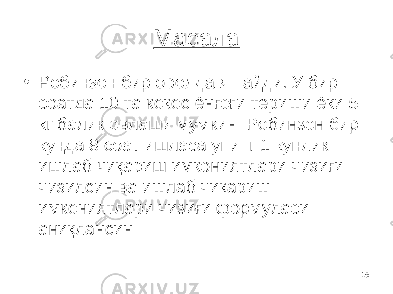 15Масала • Робинзон бир оролда яшайди. У бир соат да 10 та коко с ёнғоғи териши ёки 5 кг балиқ овлаши мумкин. Робинзон бир кунда 8 соат ишласа унинг 1 кунлик ишлаб чиқариш имкониятлари чизиғи чизилсин ва ишлаб чиқариш имкониятлари чизиғи формуласи аниқлансин. 