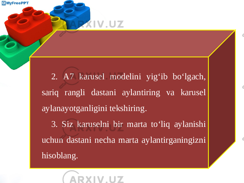 2. A7 karusel modelini yig‘ib bo‘lgach, sariq rangli dastani aylantiring va karusel aylanayotganligini tekshiring. 3. Siz karuselni bir marta to‘liq aylanishi uchun dastani necha marta aylantirganingizni hisoblang. 