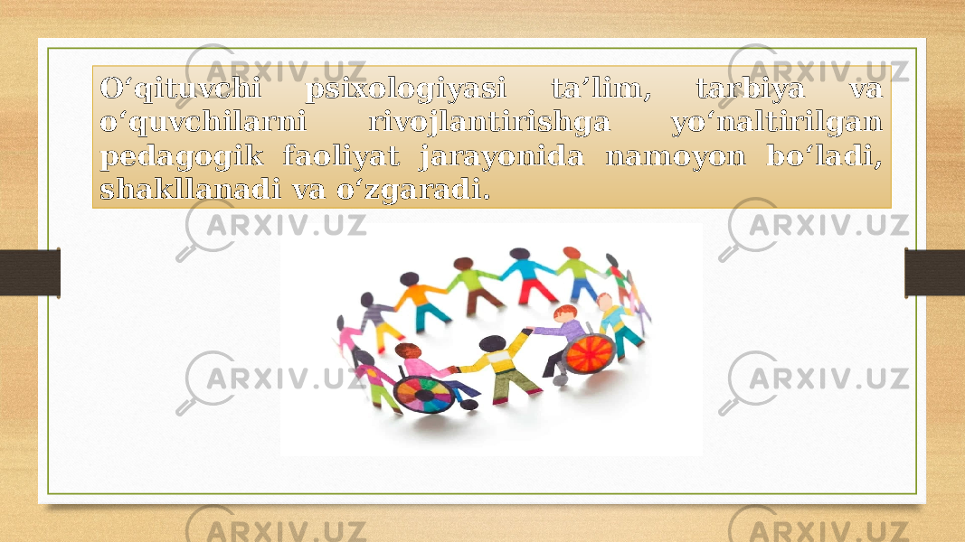 O‘qituvchi psixologiyasi ta’lim, tarbiya va o‘quvchilarni rivojlantirishga yo‘naltirilgan pedagogik faoliyat jarayonida namoyon bo‘ladi, shakllanadi va o‘zgaradi. 