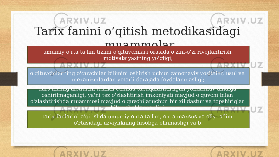 Tarix fanini o’qitish metodikasidagi muammolar umumiy o&#39;rta ta&#39;lim tizimi o&#39;qituvchilari orasida o&#39;zini-o&#39;zi rivojlantirish motivatsiyasining yo&#39;qligi; o&#39;qituvchilarning o&#39;quvchilar bilimini oshirish uchun zamonaviy vositalar, usul va mexanizmlardan yetarli darajada foydalanmasligi; dars mashg&#39;ulotlarini tashkil etishda tabaqalashtirilgan yondashuv amalga oshirilmaganligi, ya&#39;ni tez o&#39;zlashtirish imkoniyati mavjud o&#39;quvchi bilan o&#39;zlashtirishda muammosi mavjud o&#39;quvchilaruchun bir xil dastur va topshiriqlar bilan cheklanganligi; tarix fanlarini o&#39;qitishda umumiy o&#39;rta ta&#39;lim, o&#39;rta maxsus va oliy ta&#39;lim o&#39;rtasidagi uzviylikning hisobga olinmasligi va b. 