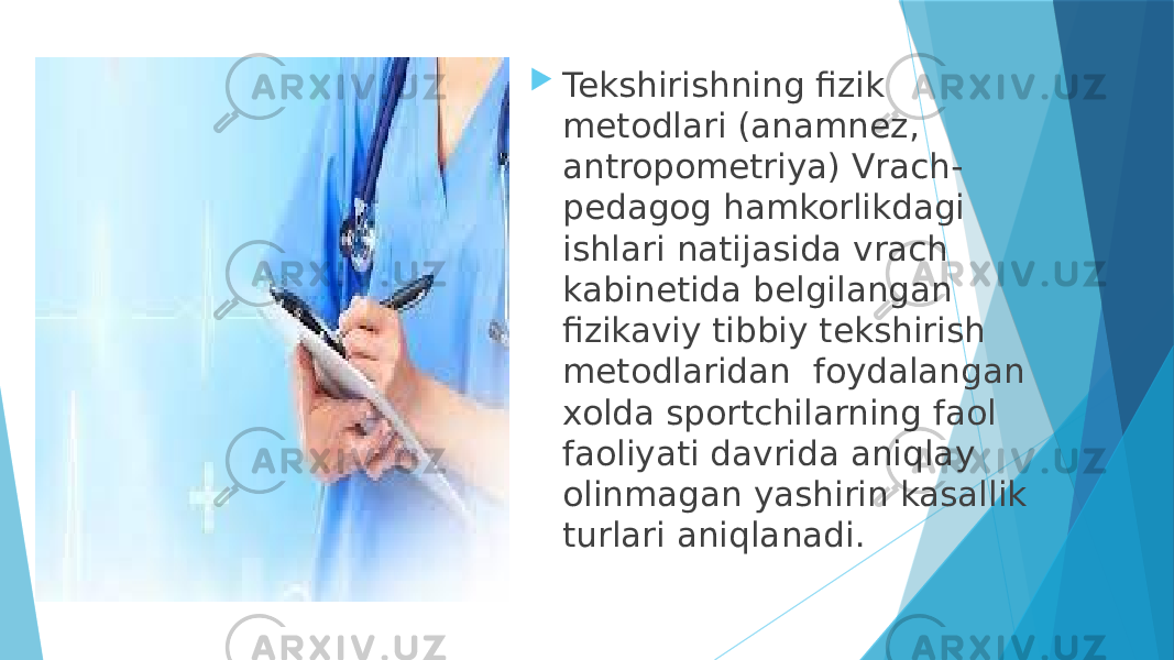  Tekshirishning fizik metodlari (anamnez, antropometriya) Vrach- pedagog hamkorlikdagi ishlari natijasida vrach kabinetida belgilangan fizikaviy tibbiy tekshirish metodlaridan foydalangan xolda sportchilarning faol faoliyati davrida aniqlay olinmagan yashirin kasallik turlari aniqlanadi. 