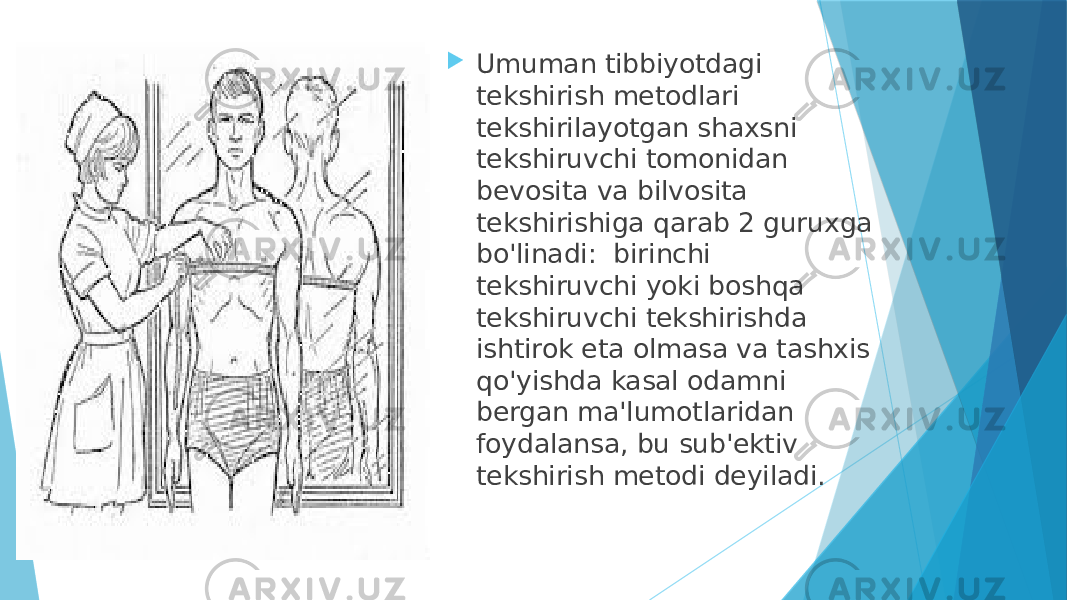  Umuman tibbiyotdagi tekshirish metodlari tekshirilayotgan shaxsni tekshiruvchi tomonidan bevosita va bilvosita tekshirishiga qarab 2 guruxga bo&#39;linadi: birinchi tekshiruvchi yoki boshqa tekshiruvchi tekshirishda ishtirok eta olmasa va tashxis qo&#39;yishda kasal odamni bergan ma&#39;lumotlaridan foydalansa, bu sub&#39;ektiv tekshirish metodi deyiladi. 