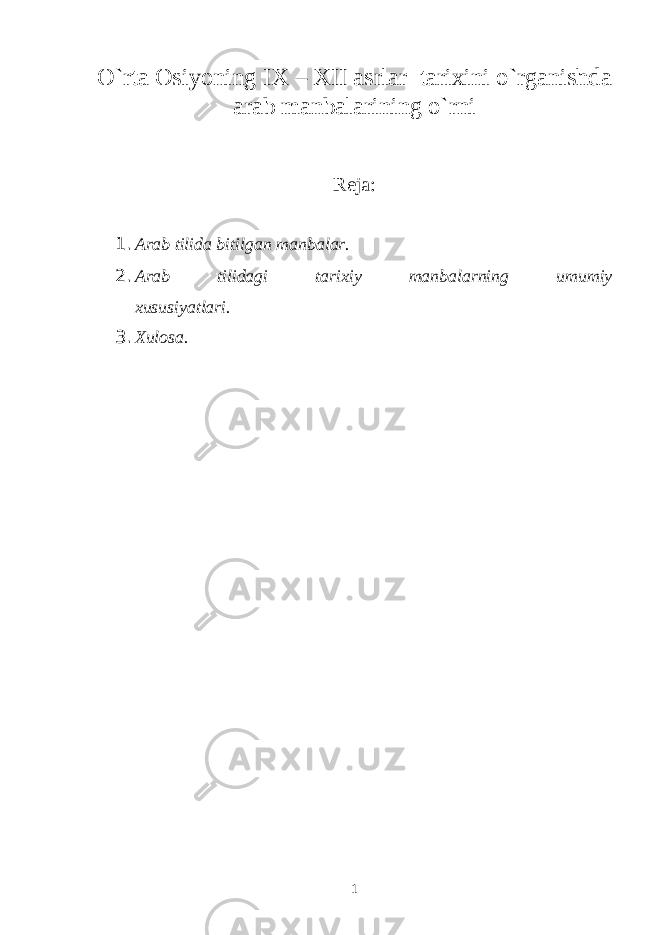 O`rta Оsiyoning IX – XII asrlar tariхini o`rganishda arab manbalarining o`rni Rеja: 1. Arab tilida bitilgan manbalar. 2. Arab tilidagi tariхiy manbalarning umumiy хususiyatlari. 3. Хulоsa. 1 