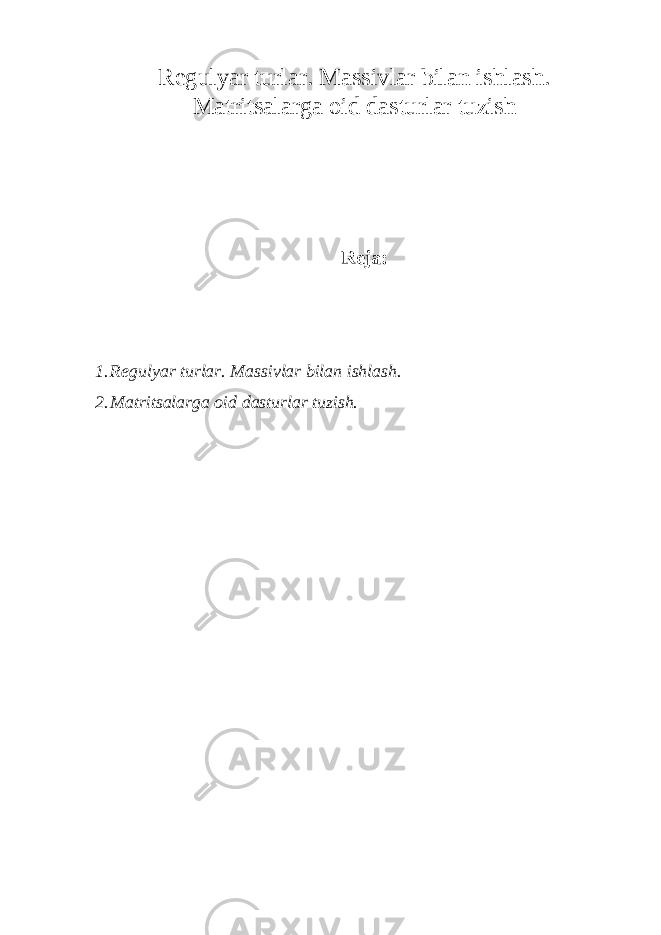 Regulyar turlar. Massivlar bilan ishlash. Matritsalarga oid dasturlar tuzish Reja: 1. Regulyar turlar. Massivlar bilan ishlash. 2. Matritsalarga oid dasturlar tuzish. 