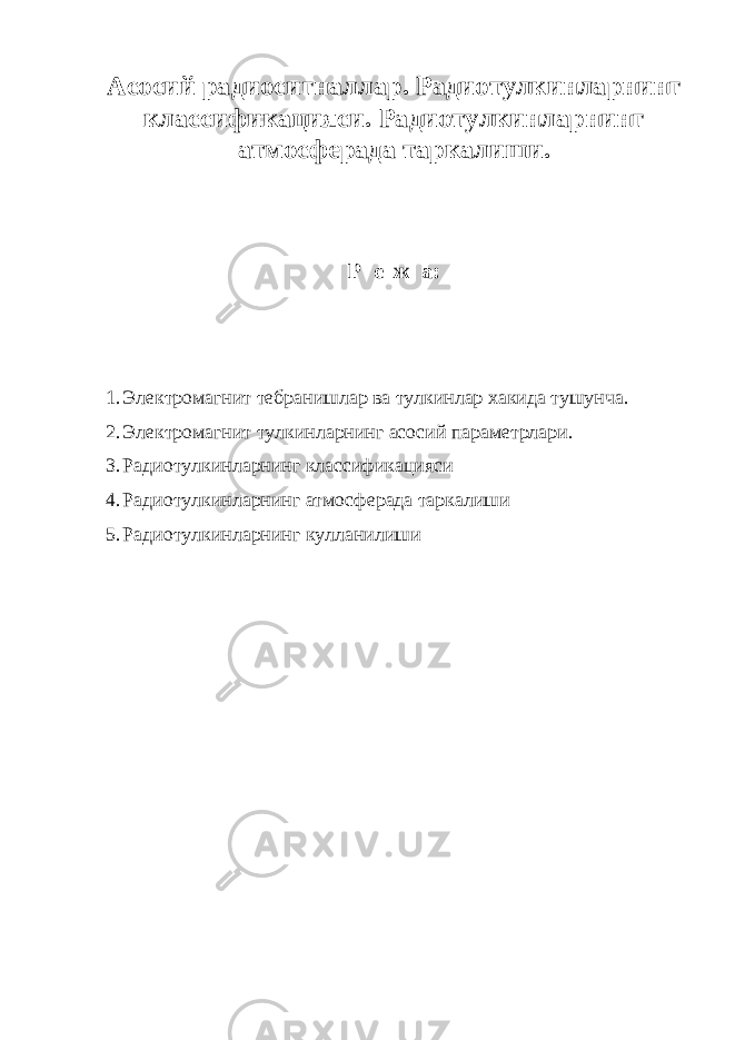 Асосий радиосигналлар. Радиотулкинларнинг классификацияси. Радиотулкинларнинг атмосферада таркалиши. Р е ж а: 1. Электромагнит тебранишлар ва тулкинлар хакида тушунча. 2. Электромагнит тулкинларнинг асосий параметрлари. 3. Радиотулкинларнинг классификацияси 4. Радиотулкинларнинг атмосферада таркалиши 5. Радиотулкинларнинг кулланилиши 