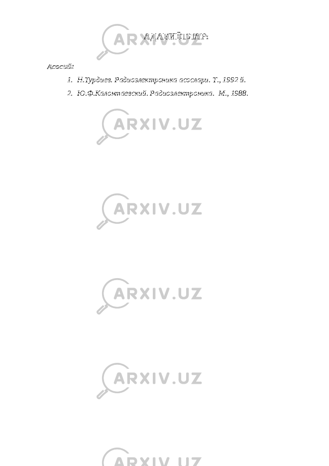 АДАБИЁТЛАР: Асосий: 1. Н.Турдиев. Радиоэлектроника асослари. Т., 1992 й. 2. Ю.Ф.Калонтаевский. Радиоэлектроника. М., 1988. 