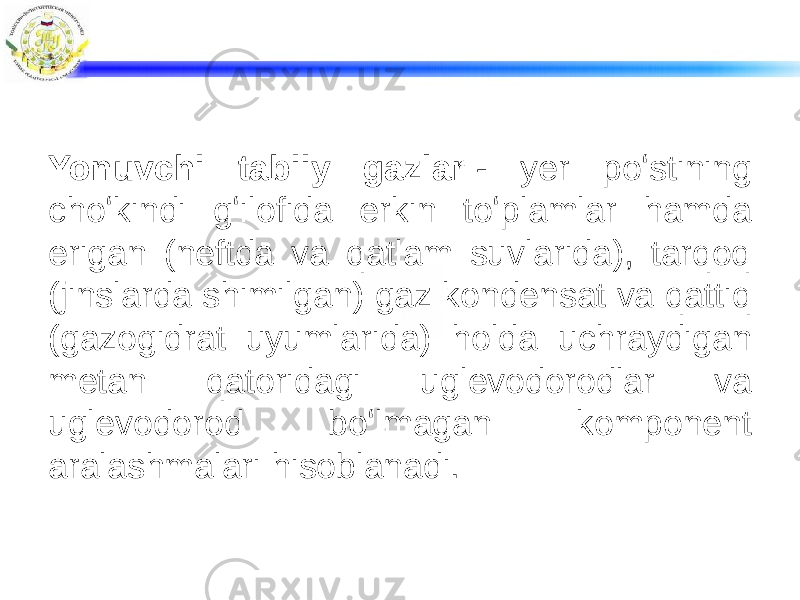 Yonuvchi tabiiy gazlar  - yer poʻstining choʻkindi gʻilofida erkin toʻplamlar hamda erigan (neftda va qatlam suvlarida), tarqoq (jinslarda shimilgan) gaz kondensat va qattiq (gazogidrat uyumlarida) holda uchraydigan metan qatoridagi uglevodorodlar va uglevodorod boʻlmagan komponent aralashmalari hisoblanadi. 