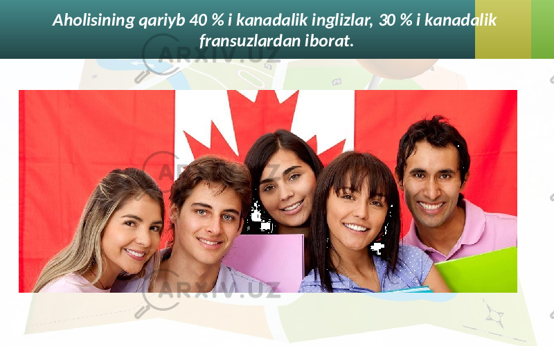 Aholisining qariyb 40 % i kanadalik inglizlar, 30 % i kanadalik fransuzlardan iborat. 