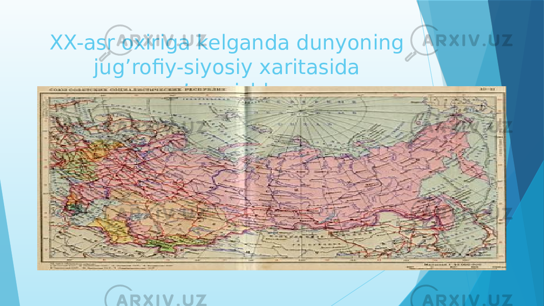 XX-asr oxiriga kelganda dunyoning jug’rofiy-siyosiy xaritasida o’zgarishlar 