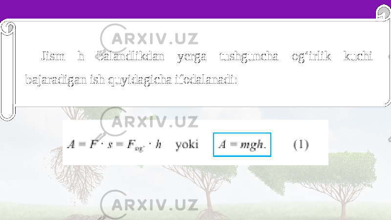 Jism h balandlikdan yerga tushguncha og‘irlik kuchi bajaradigan ish quyidagicha ifodalanadi: 