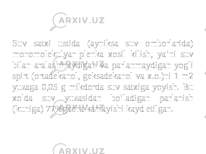 Suv satxi ustida (ayniksa suv omborlarida) monomolekulyar plenka xosil kilish, ya’ni suv bilan aralashmaydigan va parlanmaydigan yogli spirt (ortadekanol, geksadekanol va x.o.)ni 1 m2 yuzaga 0,05 g mikdorda suv satxiga yoyish. Bu xolda suv yuzasidan bo’ladigan parlanish (kuniga) 77%gacha kamayishi kayd etilgan. 