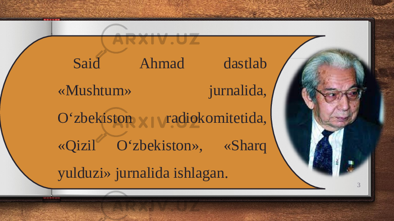 3Said Ahmad dastlab «Mushtum» jurnalida, O‘zbekiston radiokomitetida, «Qizil O‘zbekiston», «Sharq yulduzi» jurnalida ishlagan. 