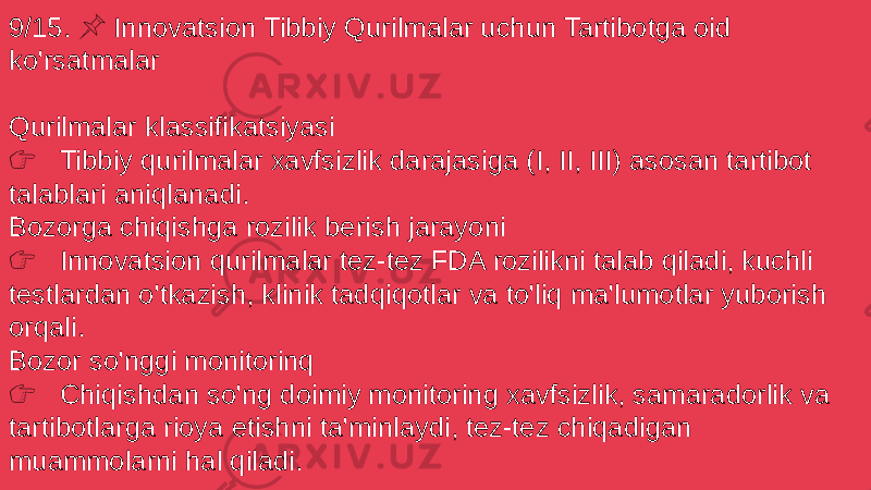 9/15. Innovatsion Tibbiy Qurilmalar uchun Tartibotga oid &#55357;&#56524; ko&#39;rsatmalar Qurilmalar klassifikatsiyasi &#55357;&#56393; Tibbiy qurilmalar xavfsizlik darajasiga (I, II, III) asosan tartibot talablari aniqlanadi. Bozorga chiqishga rozilik berish jarayoni &#55357;&#56393; Innovatsion qurilmalar tez-tez FDA rozilikni talab qiladi, kuchli testlardan o&#39;tkazish, klinik tadqiqotlar va to&#39;liq ma&#39;lumotlar yuborish orqali. Bozor so&#39;nggi monitorinq &#55357;&#56393; Chiqishdan so&#39;ng doimiy monitoring xavfsizlik, samaradorlik va tartibotlarga rioya etishni ta&#39;minlaydi, tez-tez chiqadigan muammolarni hal qiladi. 