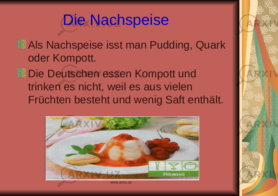 Die Nachspeise Als Nachspeise isst man Pudding, Quark oder Kompott. Die Deutschen essen Kompott und trinken es nicht, weil es aus vielen Fr ü chten besteht und wenig Saft enth ä lt. www.arxiv.uz 