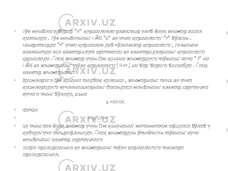 • Тўк манбаига бирор “R” қаршиликли резистор улаб ёпиқ занжир хосил қилинади . Тўк манбаининг ЕЙК “ε” ва ички қаршилигиг “r” бўлсин . Генераторда “r” ички қаршилик деб чўлғамлар қаршилиги , галваник елементда еса електролит еритмаси ва електродларнинг қаршилиги цҳунилади. Ёпиқ занжир учун Ом қонуни занжирдаги тўкнинг кучи “ I” ни ЕЙК ва занжирнинг тўла қаршилиги ( R+r ) ни бир-бирига боғлайди . Ёпиқ електр занжирнинг • Қисмларига Ом қонуни тадбиқ қилинса , занжирнинг таш ва ички қисмларидаги кучланишларнинг йиғиндиси манбанинг електр юрутувчи кучига тенг бўлади, яъни ε =IR+Ir. • Bunda • I= ε \R+r • Бу тенглик ёпиқ занжир учун Ом қонуниниг математик ифодаси бўлиб у қуйидагича таърифланади. Ёпиқ занжирдан ўтаётган тўкнинг кучи манбанинг електр юрутувчига • Тоғри пропорсионал ва занжирнинг тўла қаршилигига тескари пропорсионал. 
