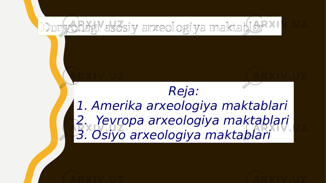 Dunyodagi asosiy arxeologiya maktablar Reja: 1. Amerika arxeologiya maktablari 2. Yevropa arxeologiya maktablari 3. Osiyo arxeologiya maktablari 