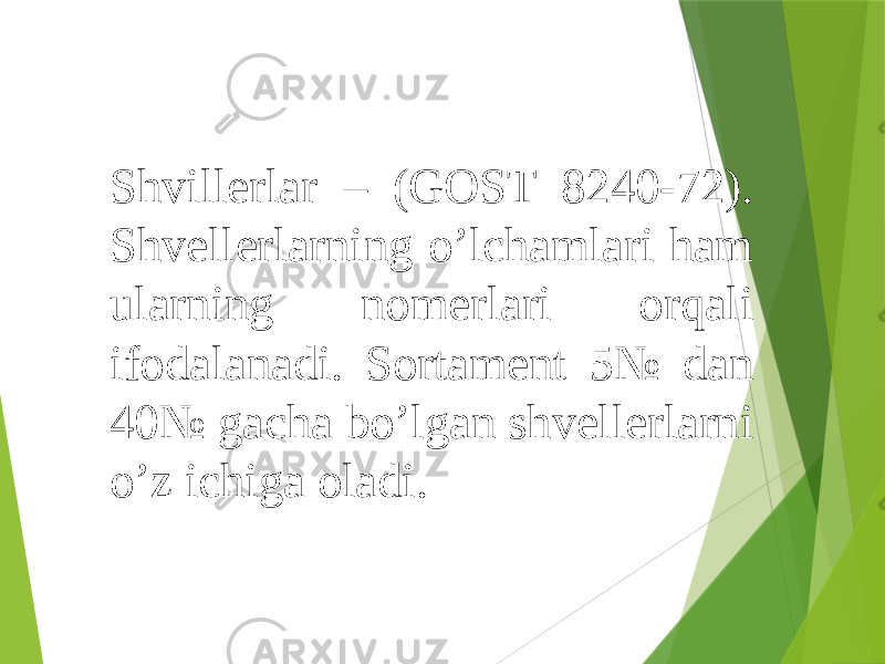 Shvillerlar – (GOST 8240-72). Shvellerlarning o’lchamlari ham ularning nomerlari orqali ifodalanadi. Sortament 5№ dan 40№ gacha bo’lgan shvellerlarni o’z ichiga oladi. 