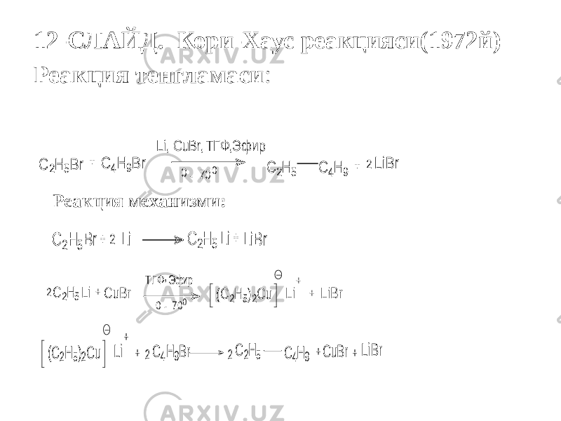 12-СЛАЙД. Кори-Хаус реакцияси(1972й) Реакция тенгламаси :+ C 2H 5B r C 4H 9B r Li, C uBr, ТГФ ,Э ф ир 0 70 0 - C 2H 5 C 4H 9 + 2 LiB r Реакция механизми: + C 2H 5B r C 2H 5 + 2 Li Li LiB r + Эфир 0 70 0 - C 2H 5 + 2 Li Li LiB r C uB r ТГФ, (C 2H 5)2C u + C 4H 9B r C 2H 5 C 4H 9 + 2 Li LiBr (C 2H 5)2C u + 2 +C uB r+ 