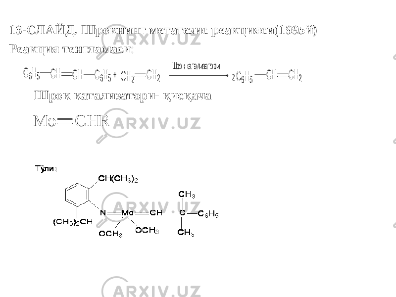 13-СЛАЙД. Шрокнинг метатезис реакцияси(1995й) Реакция тенгламаси :+ 2 C6H5 CH2 CH CH C6H5 CH2 CH2 Шрок катализатори C6H5 CH Шрок катализатори- қисқача M o C H R 