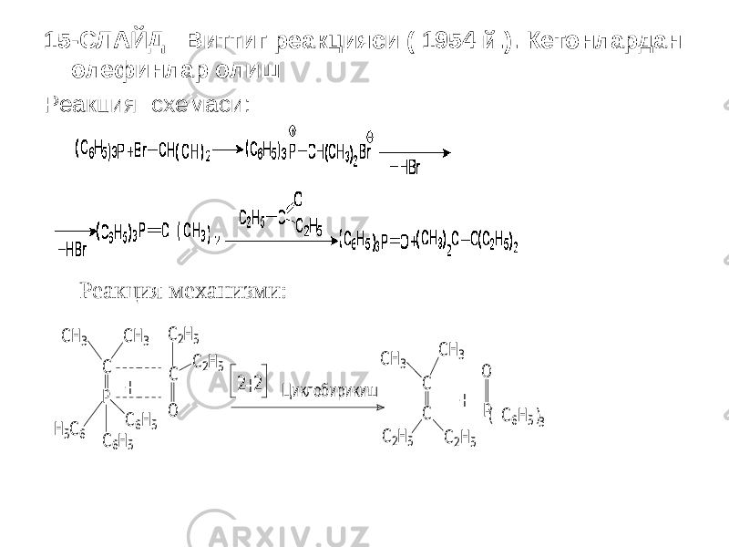 15-СЛАЙД Виттиг реакцияси ( 1954 й.). Кетонлардан олефинлар олиш Реакция схемаси: Реакция механизми:C CH3 CH3 P H 5C6 C6H5 C6H5 + C O C2H5 C2H5 2+2 Циклобирикиш С CH3 СH3 C C2H5 C2H5 + P O ( C 6H5)3 
