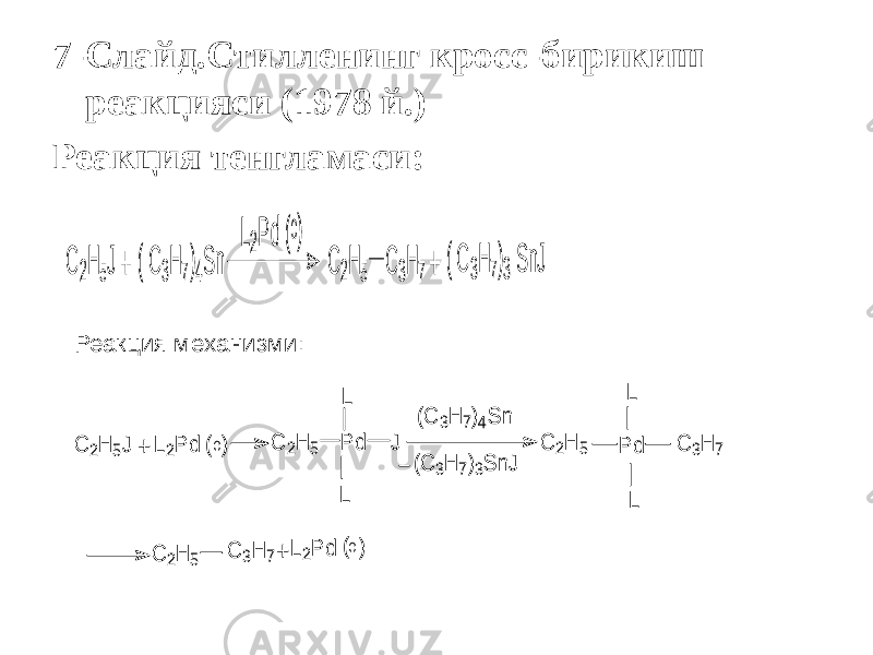 7-Слайд.Стилленинг кросс-бирикиш реакцияси (1978 й.) Реакция тенгламаси:C 2H 5J + ( C 3H 7)4S n L2P d (0) C 2H 5 C 3H 7+ ( C 3H 7)3 S nJ Реакция механизми: C 2H 5J + L2P d (0) C 2H 5 P d J L L (C 3H 7)4S n (C 3H 7)3S nJ C 2H 5 P d L L C 3H 7 C 2H 5 C 3H 7+ L2P d (0) 