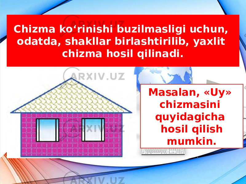 Chizma ko‘rinishi buzilmasligi uchun, odatda, shakllar birlashtirilib, yaxlit chizma hosil qilinadi. Masalan, «Uy» chizmasini quyidagicha hosil qilish mumkin. 