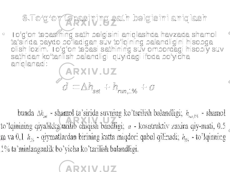 6.To’g’on tepasining sath belgisini aniqlash • To’g’on tepasining sath belgisini aniqlashda havzada shamol ta’sirida paydo bo’ladigan suv to’lqining balandligini hisobga olish lozim. To’g’on tepasi sathining suv ombordagi hisobiy suv sathidan ko’tarilish balandligi quyidagi ifoda bo’yicha aniqlanadi: аhhdrun set  % 1, 