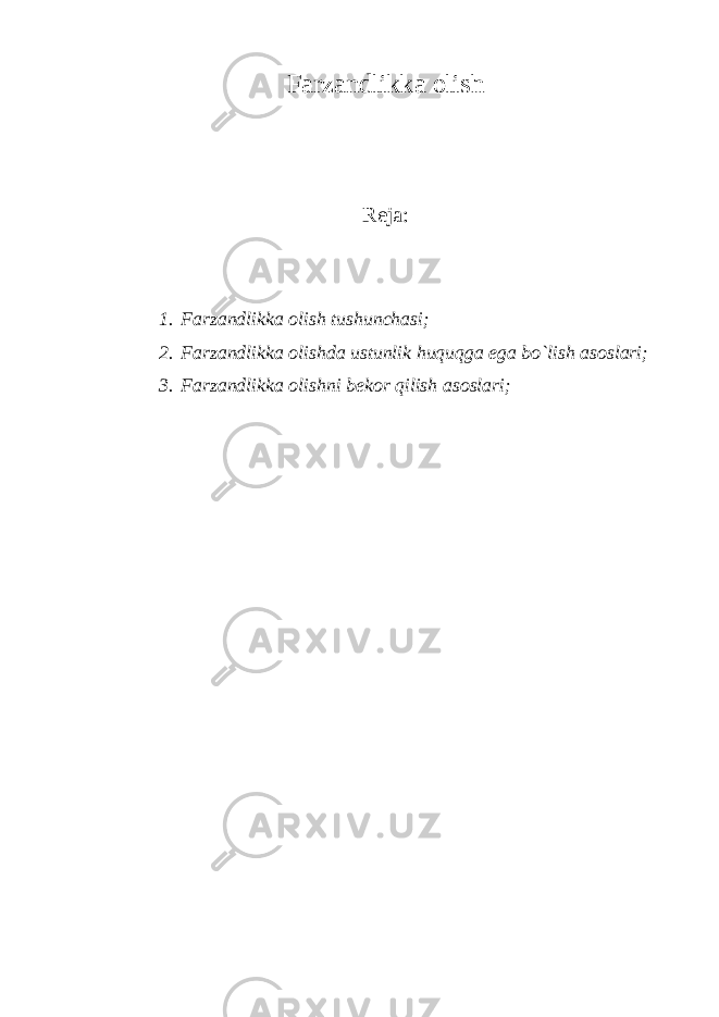 Farzandlikka olish Reja: 1. Farzandlikka olish tushunchasi; 2. Farzandlikka olishda ustunlik huquqga ega bo`lish asoslari; 3. Farzandlikka olishni bekor qilish asoslari; 