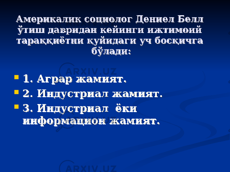 Америкалик социолог Дениел Белл Америкалик социолог Дениел Белл ўтиш давридан кейинги ижтимоий ўтиш давридан кейинги ижтимоий тараққиётни қуйидаги уч босқичга тараққиётни қуйидаги уч босқичга бўлади:бўлади:  1. Аграр жамият.1. Аграр жамият.  2. Индустриал жамият.2. Индустриал жамият.  3. Индустриал ёки 3. Индустриал ёки информацион жамият.информацион жамият. 