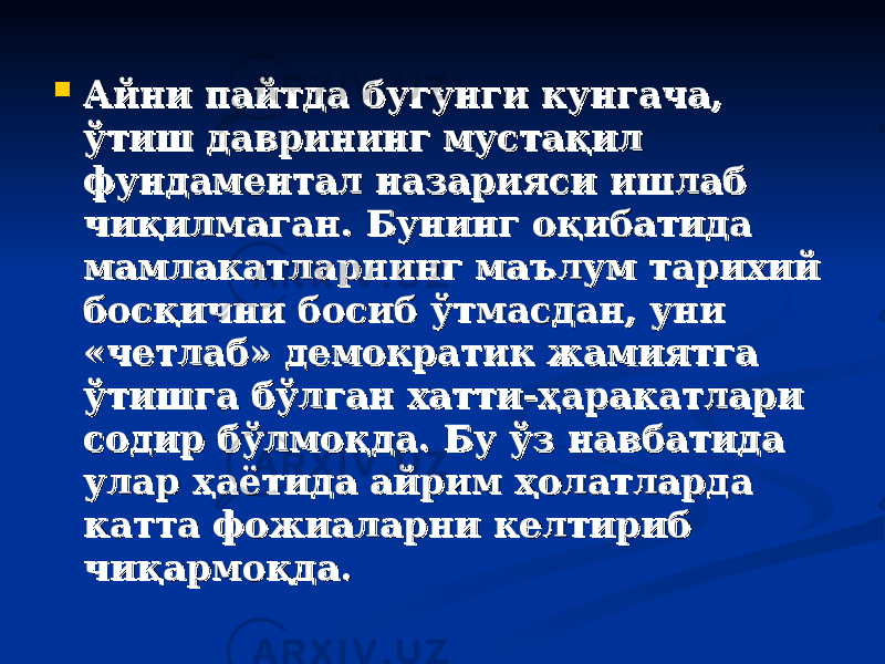  Айни пайтда бугунги кунгача, Айни пайтда бугунги кунгача, ўтиш даврининг мустақил ўтиш даврининг мустақил фундаментал назарияси ишлаб фундаментал назарияси ишлаб чиқилмаган. Бунинг оқибатида чиқилмаган. Бунинг оқибатида мамлакатларнинг мамамлакатларнинг ма ъъ лум тарихий лум тарихий босқични босиб ўтмасдан, уни босқични босиб ўтмасдан, уни «четлаб» демократик жамиятга «четлаб» демократик жамиятга ўтишга бўлган хатти-ҳаракатлари ўтишга бўлган хатти-ҳаракатлари содир бўлмоқда. Бу ўз навбатида содир бўлмоқда. Бу ўз навбатида улар ҳаётида айрим ҳолатларда улар ҳаётида айрим ҳолатларда катта фожиаларни келтириб катта фожиаларни келтириб чиқармоқда.чиқармоқда. 